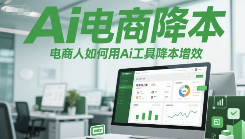 Ai电商降本增效线上课，电商人如何用Ai工具降本增效-赚钱网