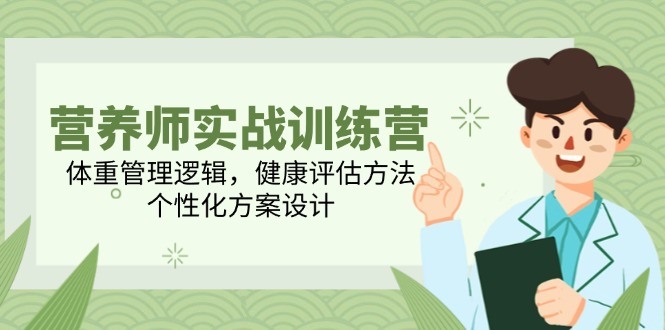 （14908期）营养师实战训练营，体重管理逻辑，健康评估方法，个性化方案设计-赚钱网