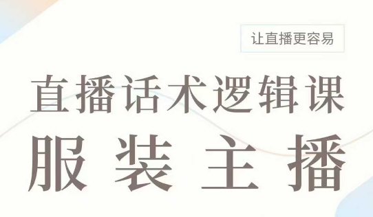 直播带货：服装主播话术逻辑课，服装主播话术大全，让直播更容易-赚钱网