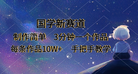 国学新赛道，制作简单，3分钟一个作品，每条作品10W+，手把手教学-赚钱网