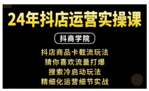 抖音小店运营实操课：抖店商品卡截流玩法，猜你喜欢流量打爆，搜索冷启动玩法，精细化运营细节实战-赚钱网