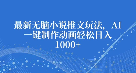 最新无脑小说推文玩法，AI一键制作动画轻松日入多张【揭秘】-赚钱网