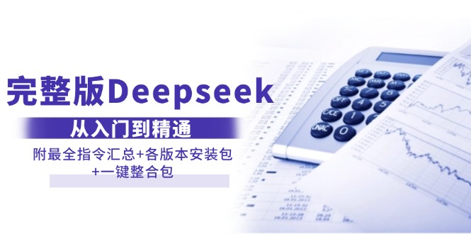 （14116期）完整版Deepseek从入门到精通：附最全指令汇总+各版本安装包+一键整合包-赚钱网