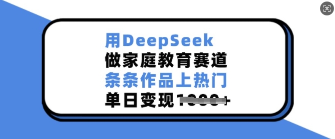 用DeepSeek做家庭教育赛道，条条作品上热门，单日变现多张-赚钱网