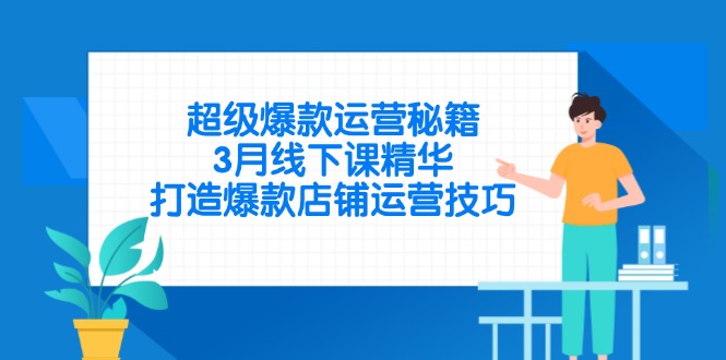 （14274期）超级爆款运营秘籍，3月线下课精华，打造爆款店铺运营技巧-赚钱网