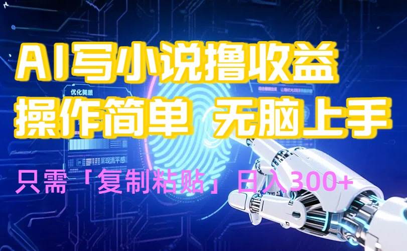 （15659期）AI写小说爆火玩法，小白也能无脑操作，复制粘贴日入300+-赚钱网