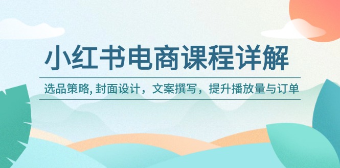 （14121期）小红书电商课程详解：选品策略, 封面设计，文案撰写，提升播放量与订单-赚钱网