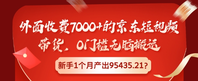外面收费7000+的京东短视频带货，0门槛无脑搬运，新手1个月产出95435.21?-赚钱网