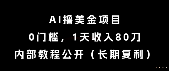 AI撸美金项目，0门槛，1天收入80刀，内部教程公开（长期复利）【揭秘】-赚钱网