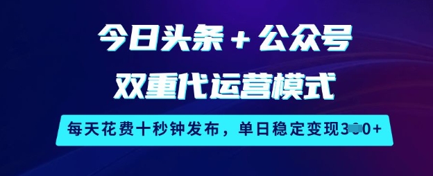 今日头条+公众号双重代运营模式，每天花费十秒钟发布，单日稳定变现3张【揭秘】-赚钱网