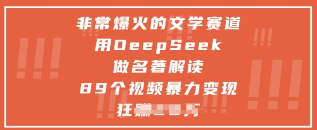 非常爆火的文学赛道，用deepseek做名著解读 ，89个视频暴力变现1w+-赚钱网
