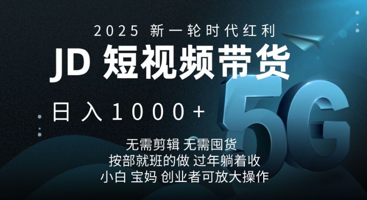 2025新一轮时代红利，JD短视频带货日入1k，无需剪辑，无需囤货，按部就班的做【揭秘】-赚钱网