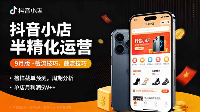 抖音小店半精细化运营9月版，截流技巧,榜单预判,周期分析，单店月利润5w+-赚钱网