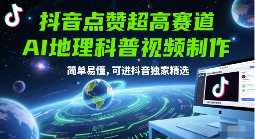 抖音点赞超高赛道，AI地理科普视频制作，简单易懂，可进抖音独家精选-赚钱网