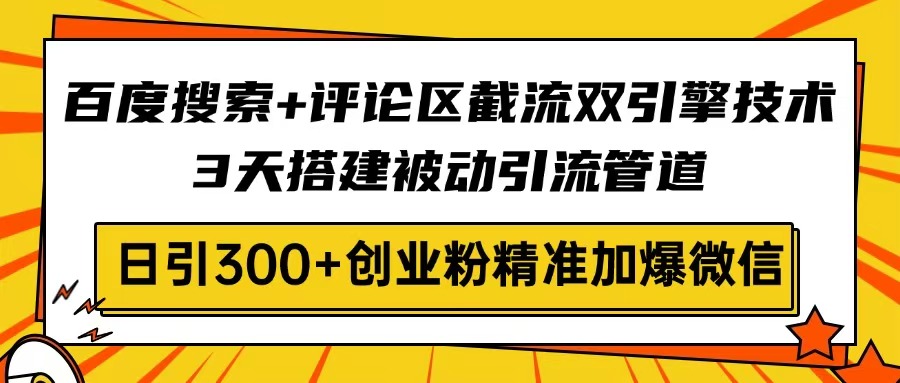 （14589期）百度搜索+评论区截流双引擎技术，3天搭建被动引流管道，日引300+创业粉…-赚钱网