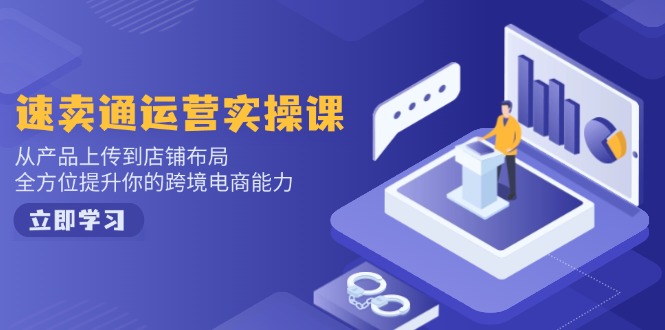 （14154期）速卖通运营实操课，从产品上传到店铺布局，全方位提升你的跨境电商能力-赚钱网