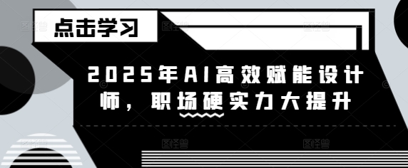 2025年AI高效赋能设计师，职场硬实力大提升-赚钱网