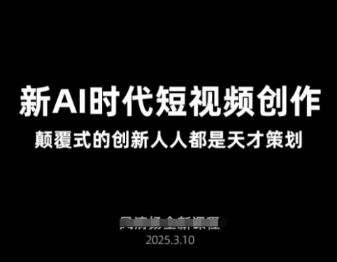 AI新时代短视频创作2025年3月新课，​颠覆式的创新人人都是天才策划-赚钱网