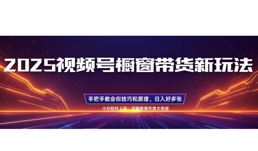25年最新视频号橱窗带货新玩法，零基础，手把手教学，每天三小时，起号以后日入多张-赚钱网
