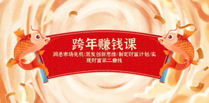 （13900期）跨年赚钱课，洞悉市场先机/激发创新思维/制定财富计划/实现财富第二曲线-赚钱网