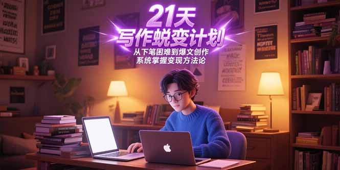 21天写作蜕变计划，从下笔困难到爆文创作，系统掌握变现方法论-赚钱网