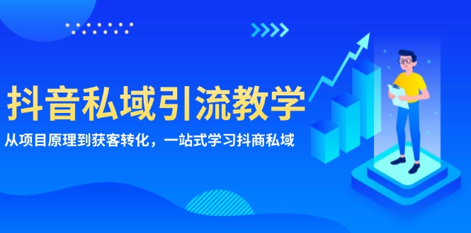 （13418期）抖音私域引流教学：从项目原理到获客转化，一站式学习抖商 私域-赚钱网