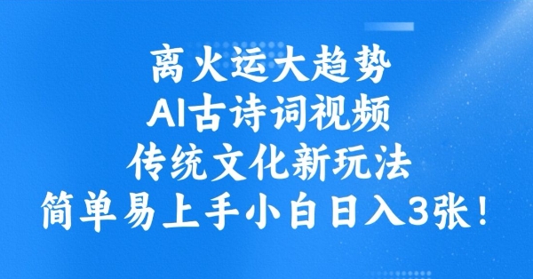 离火运大趋势，ai古诗词视频，传统文化新玩法，简单易上手小白日入3张-赚钱网
