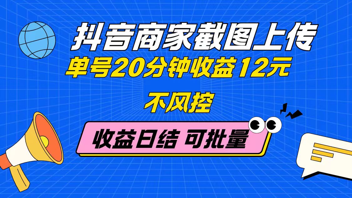 （14682期）抖音商家截图上传 单号20分钟收益12元 不风控 批量无限做 收益日结-赚钱网