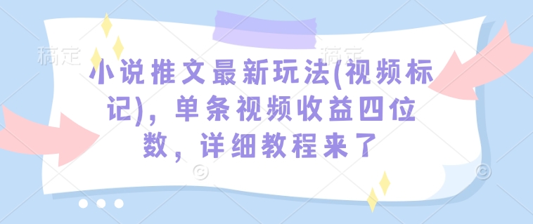 小说推文最新玩法(视频标记)，单条视频收益四位数，详细教程来了-赚钱网