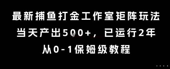 最新捕鱼打金工作室矩阵玩法，当天产出5张+，已运行2年，从0-1保姆级教程【揭秘】-赚钱网