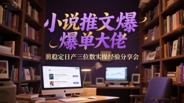 小说推文爆单大佬稳定日产三位数实操经验分享会-赚钱网