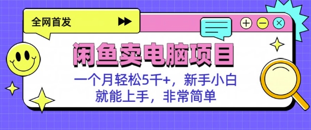 闲鱼卖电脑项目，月入5k，新手小白也能轻松上手-赚钱网
