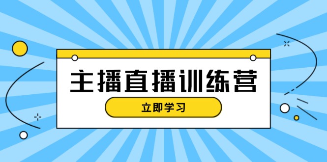 （13241期）主播直播特训营：抖音直播间运营知识+开播准备+流量考核，轻松上手-赚钱网