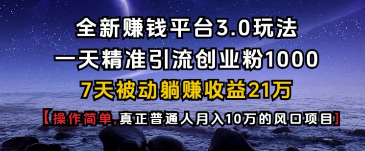 全新赚钱平台3.0玩法一天精准引流创业粉1000.7天被动躺Z收益21W【仅揭秘】-赚钱网