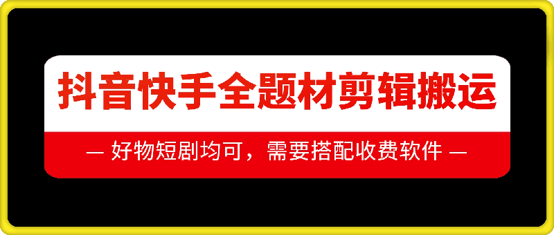 抖音快手全题材剪辑搬运技术，适合好物、短剧等-赚钱网