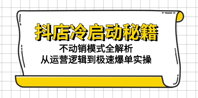 （15001期）抖店冷启动秘籍：不动销模式全解析，从运营逻辑到极速爆单实操-赚钱网