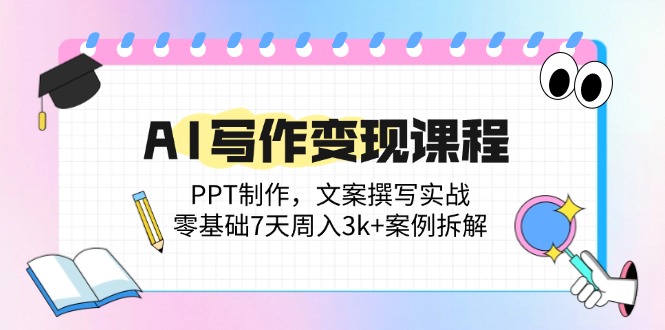（14769期）AI写作变现课程：PPT制作，文案撰写实战，零基础7天周入3k+案例拆解-赚钱网