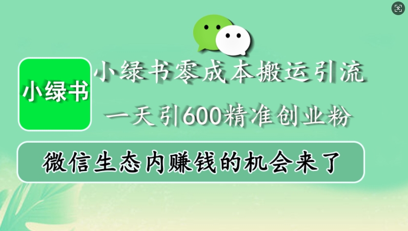 小绿书零成本搬运引流，一天引600精准创业粉，微信生态内赚钱的机会来了-赚钱网