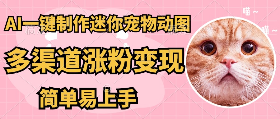 （14384期）AI搬砖一件制作超迷你宠物图，5分钟一个成品，多渠道引流涨粉变现，简…-赚钱网