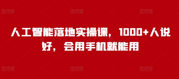 人工智能落地实操课，1000+人说好，会用手机就能用-赚钱网