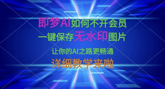 即梦AI如何不开会员，一键保存无水印图片，让你的AI之路更畅通，详细教学来啦-赚钱网