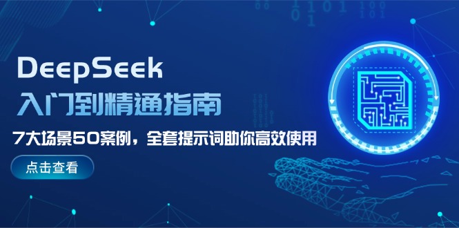 （14394期）DeepSeek入门到精通指南，7大场景50案例，全套提示词助你高效使用-赚钱网
