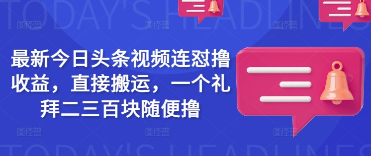 最新今日头条视频连怼撸收益，直接搬运，一个礼拜二三百块随便撸-赚钱网
