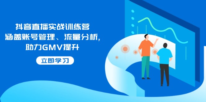 （14143期）抖音直播实战训练营：涵盖账号管理、流量分析, 助力GMV提升-赚钱网