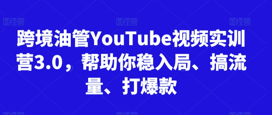 跨境油管视频实训营3.0，帮助你稳入局、搞流量、打爆款（更新2025）-赚钱网