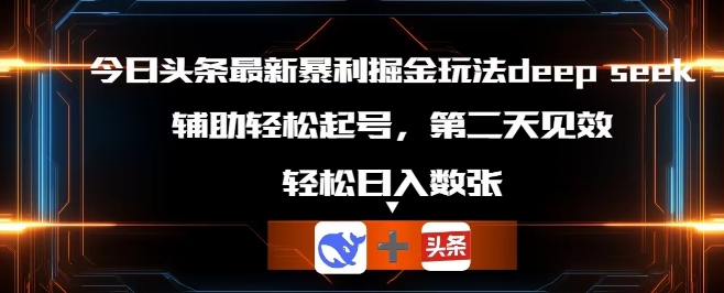 今日头条最新暴利掘金玩法deepseek，辅助轻松矩阵当天起号，第二天见收益，轻松日入数张-赚钱网