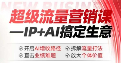 2025年超级流量营销课，IP+AI搞定生意，开启AI增收路径 直击业绩难题 拆解流量打法 放大个体价值-赚钱网