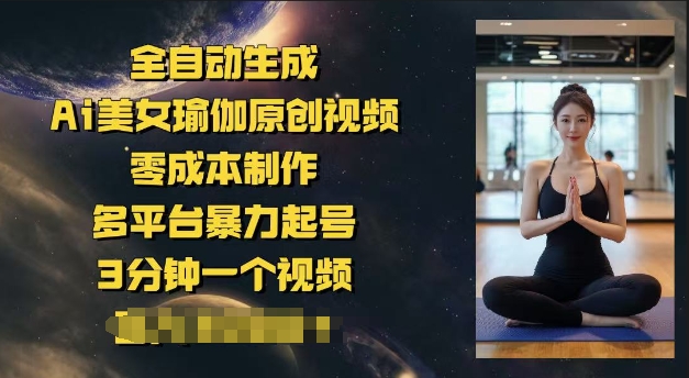 全自动生成Ai美女瑜伽原创视频，零成本制作，多平台暴力起号，3分钟一个视频，日入多张-赚钱网