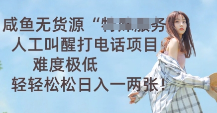 咸鱼无货源人工叫醒打电话项目，难度极低， 轻轻松松日入一两张-赚钱网