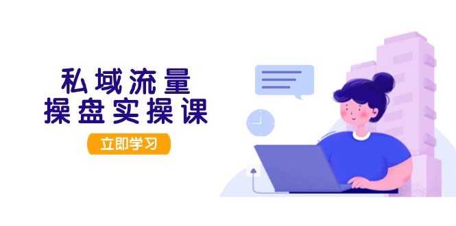 （13249期）私域流量操盘实操课，从用户调研到成交变现，打造可落地的私域引流策略-赚钱网